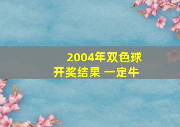 2004年双色球开奖结果 一定牛